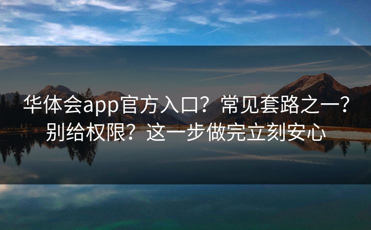 华体会app官方入口？常见套路之一？别给权限？这一步做完立刻安心