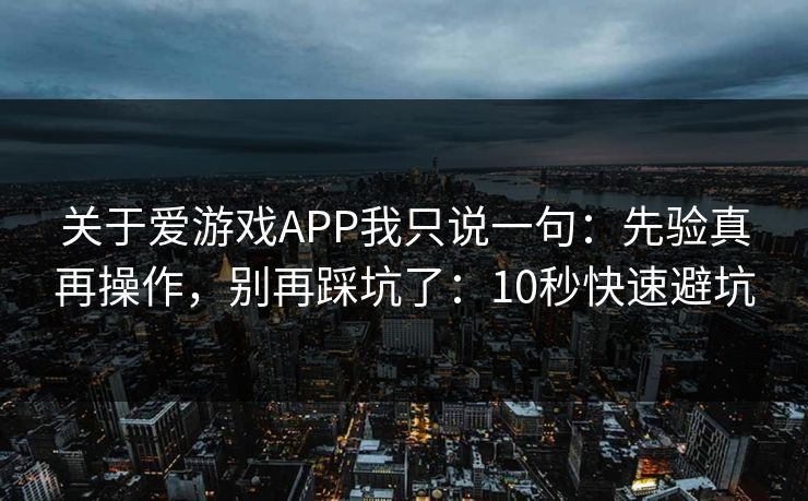 关于爱游戏APP我只说一句：先验真再操作，别再踩坑了：10秒快速避坑