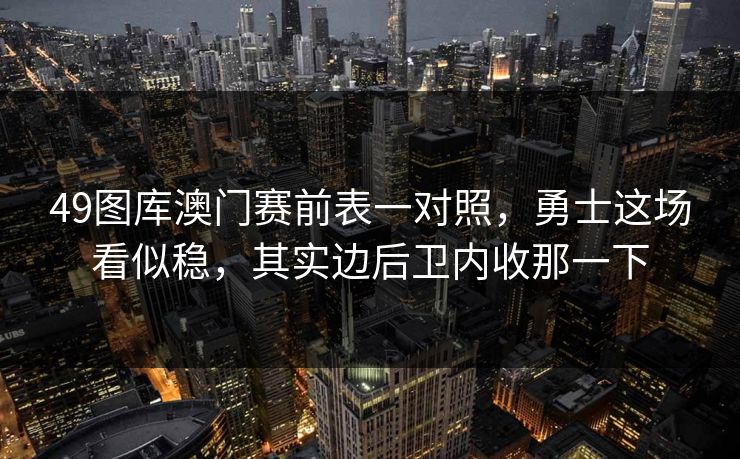 49图库澳门赛前表一对照，勇士这场看似稳，其实边后卫内收那一下