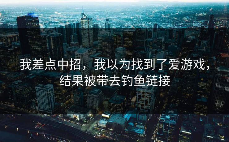 我差点中招，我以为找到了爱游戏，结果被带去钓鱼链接