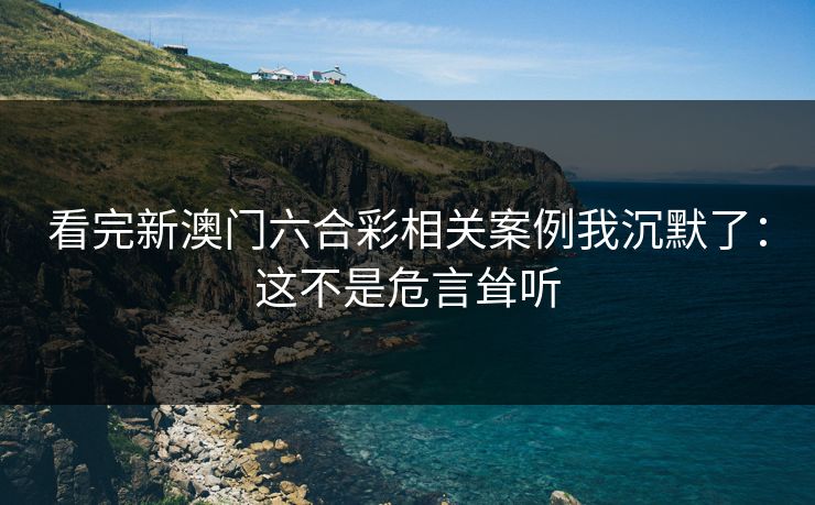 看完新澳门六合彩相关案例我沉默了：这不是危言耸听