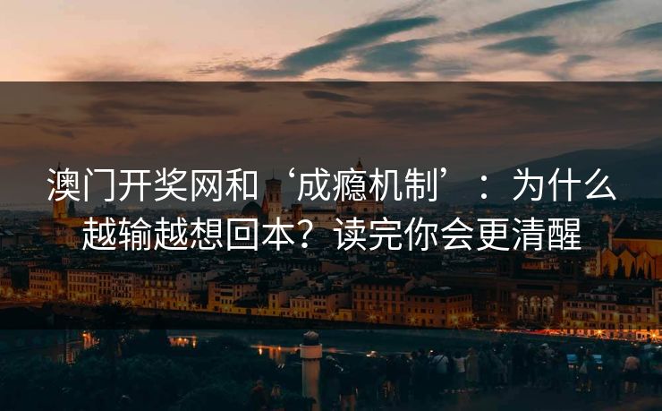 澳门开奖网和‘成瘾机制’：为什么越输越想回本？读完你会更清醒