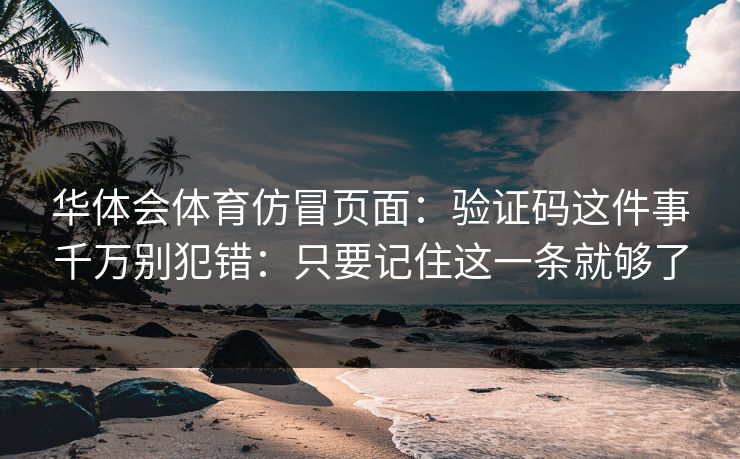 华体会体育仿冒页面：验证码这件事千万别犯错：只要记住这一条就够了