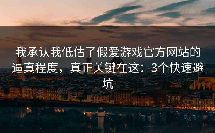我承认我低估了假爱游戏官方网站的逼真程度，真正关键在这：3个快速避坑