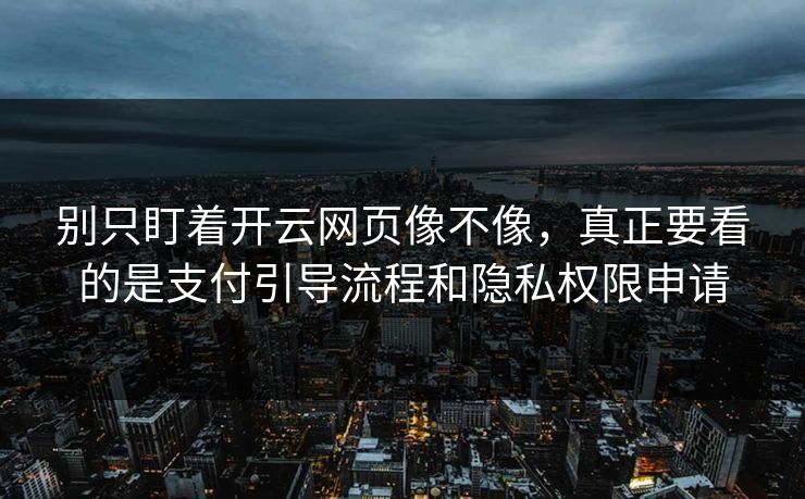 别只盯着开云网页像不像，真正要看的是支付引导流程和隐私权限申请