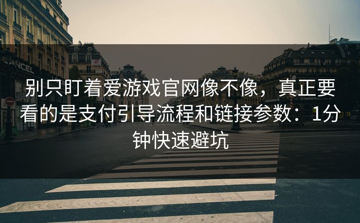 别只盯着爱游戏官网像不像，真正要看的是支付引导流程和链接参数：1分钟快速避坑