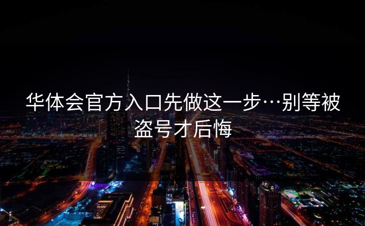 华体会官方入口先做这一步…别等被盗号才后悔