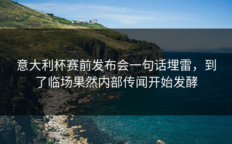 意大利杯赛前发布会一句话埋雷，到了临场果然内部传闻开始发酵