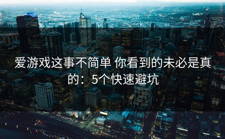 爱游戏这事不简单 你看到的未必是真的：5个快速避坑