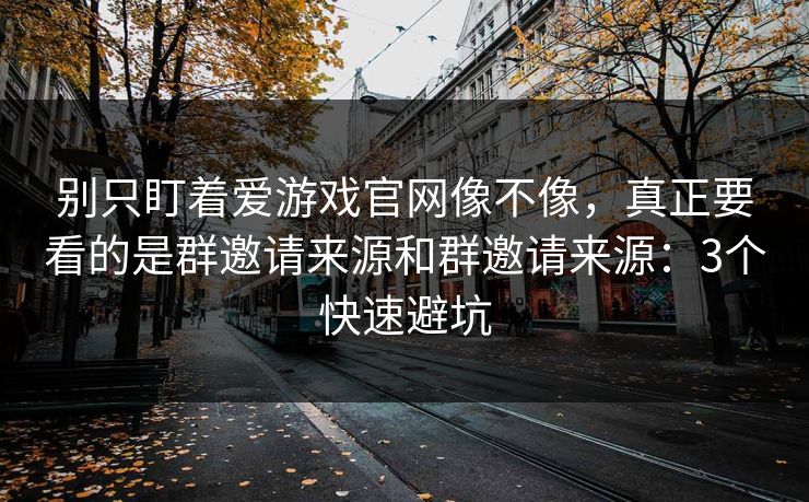 别只盯着爱游戏官网像不像，真正要看的是群邀请来源和群邀请来源：3个快速避坑