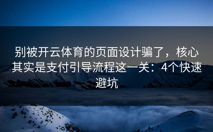 别被开云体育的页面设计骗了，核心其实是支付引导流程这一关：4个快速避坑