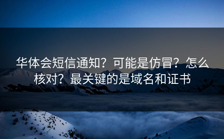 华体会短信通知？可能是仿冒？怎么核对？最关键的是域名和证书