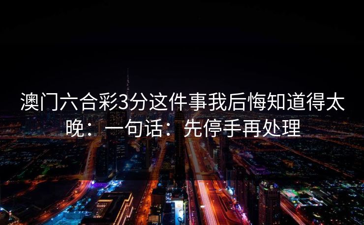 澳门六合彩3分这件事我后悔知道得太晚：一句话：先停手再处理