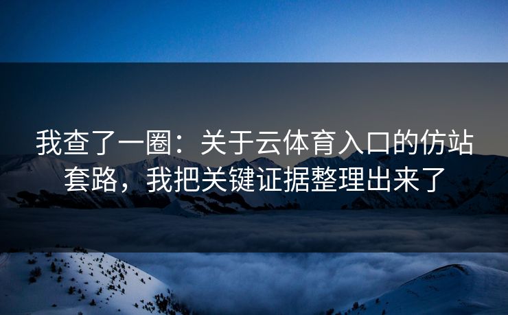 我查了一圈：关于云体育入口的仿站套路，我把关键证据整理出来了