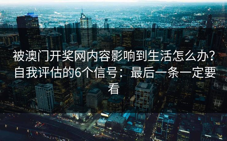 被澳门开奖网内容影响到生活怎么办？自我评估的6个信号：最后一条一定要看