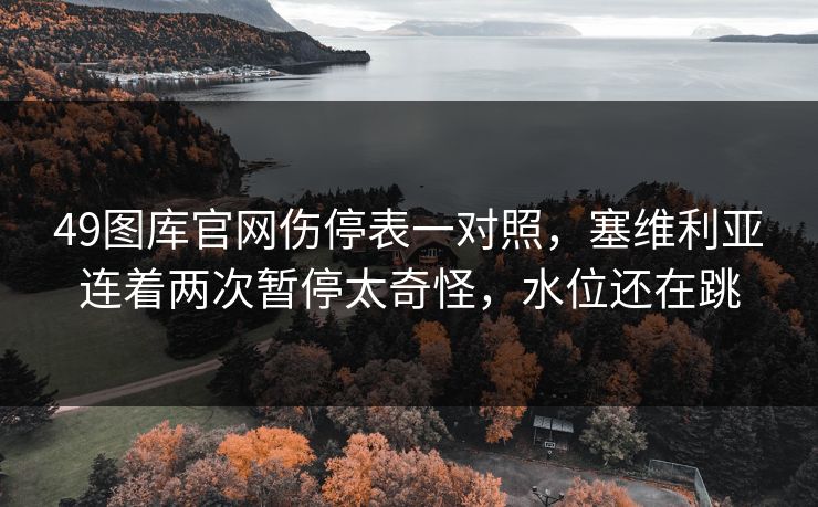 49图库官网伤停表一对照，塞维利亚连着两次暂停太奇怪，水位还在跳